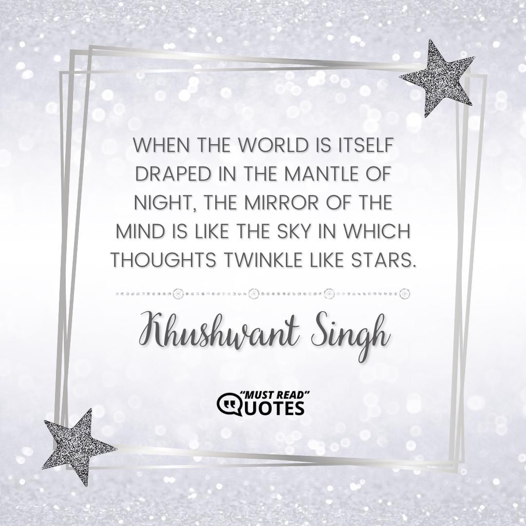 When the world is itself draped in the mantle of night, the mirror of the mind is like the sky in which thoughts twinkle like stars.