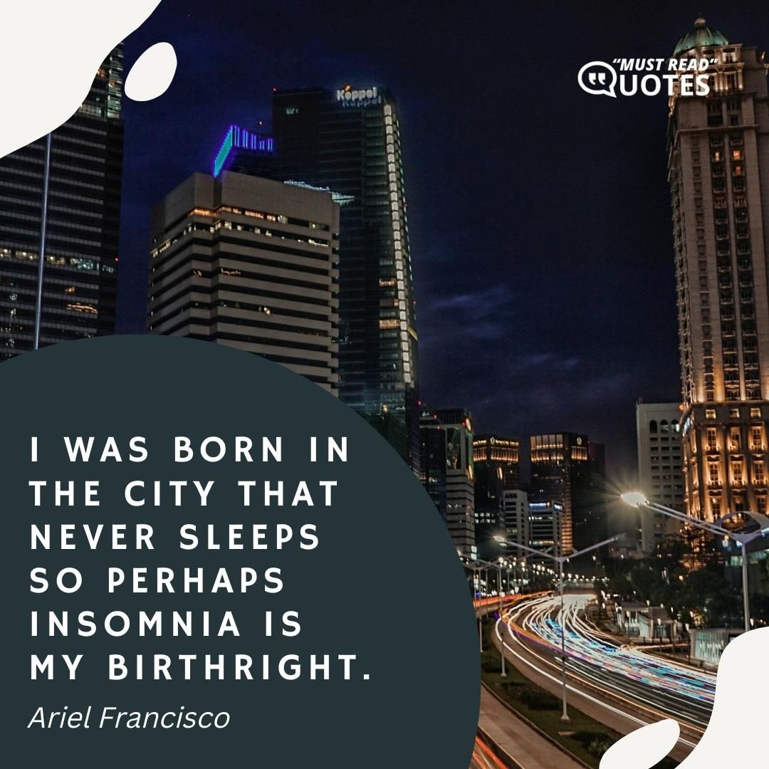 I was born in the city that never sleeps so perhaps insomnia is my birthright.