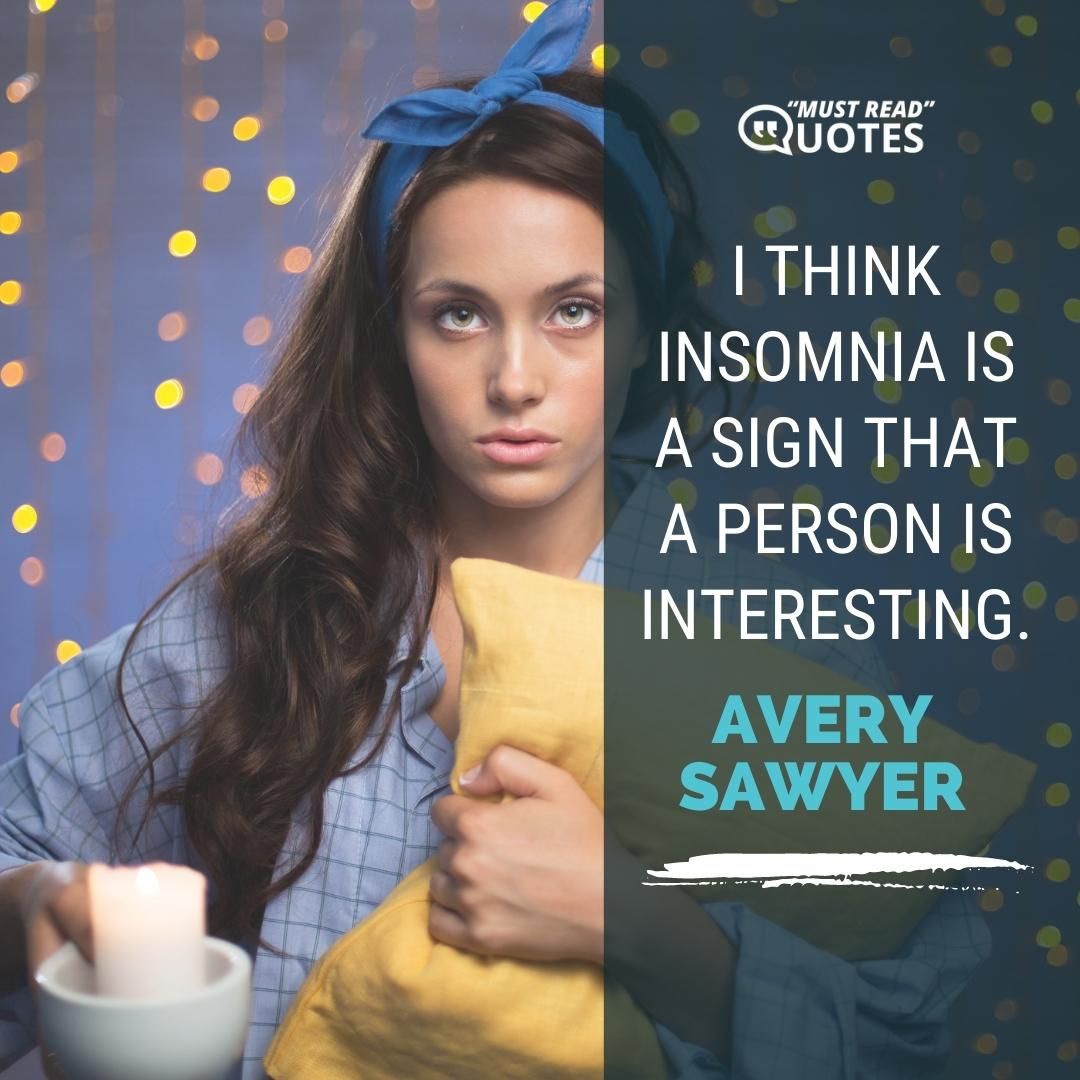 I think insomnia is a sign that a person is interesting.