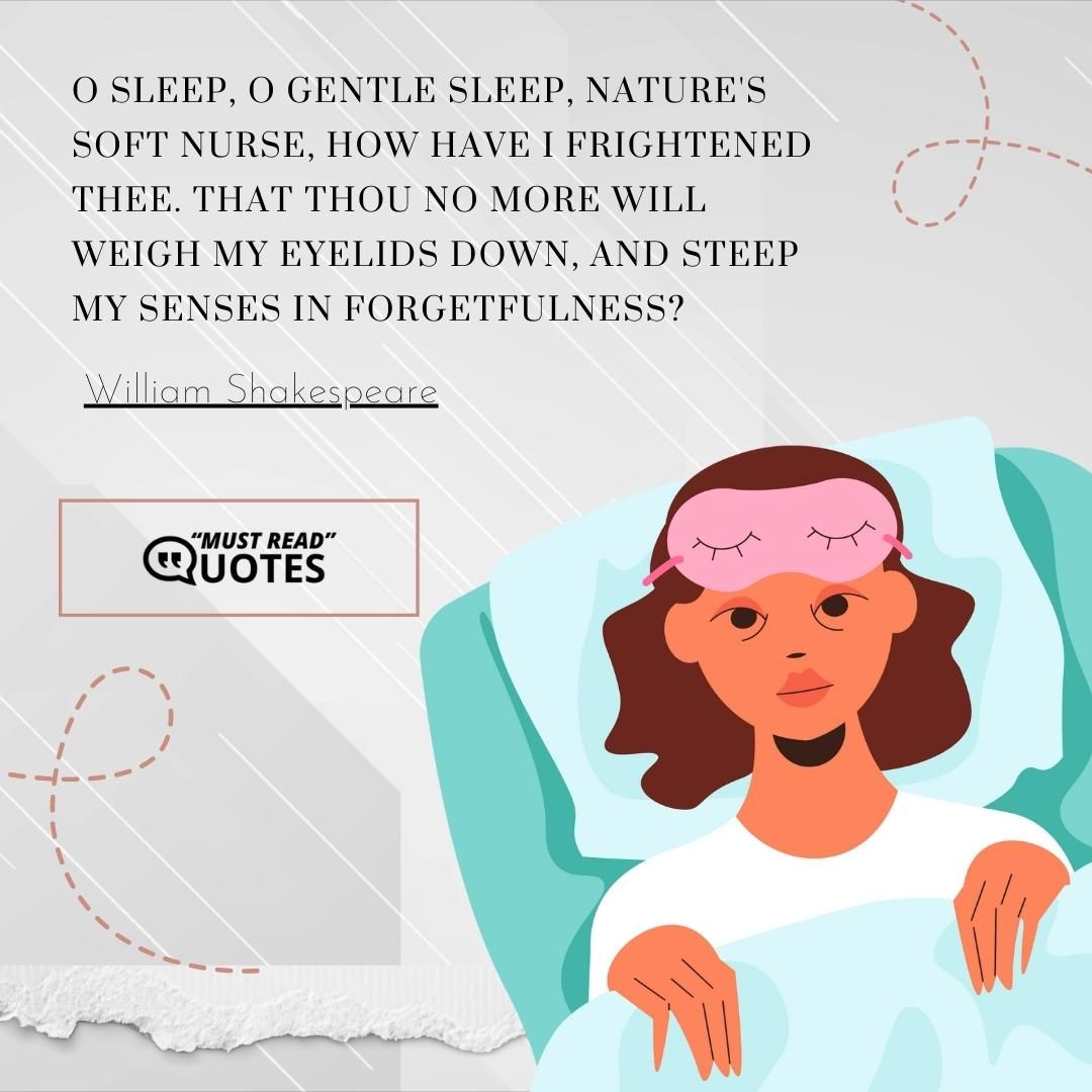 O sleep, O gentle sleep, Nature's soft nurse, how have I frightened thee. That thou no more will weigh my eyelids down, And steep my senses in forgetfulness?