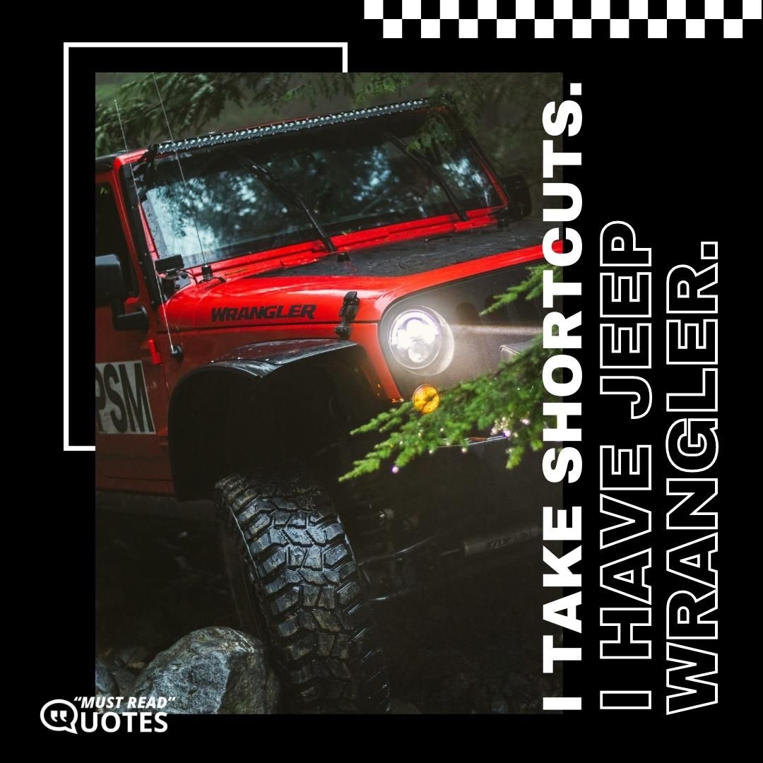 I take shortcuts. I have Jeep Wrangler.