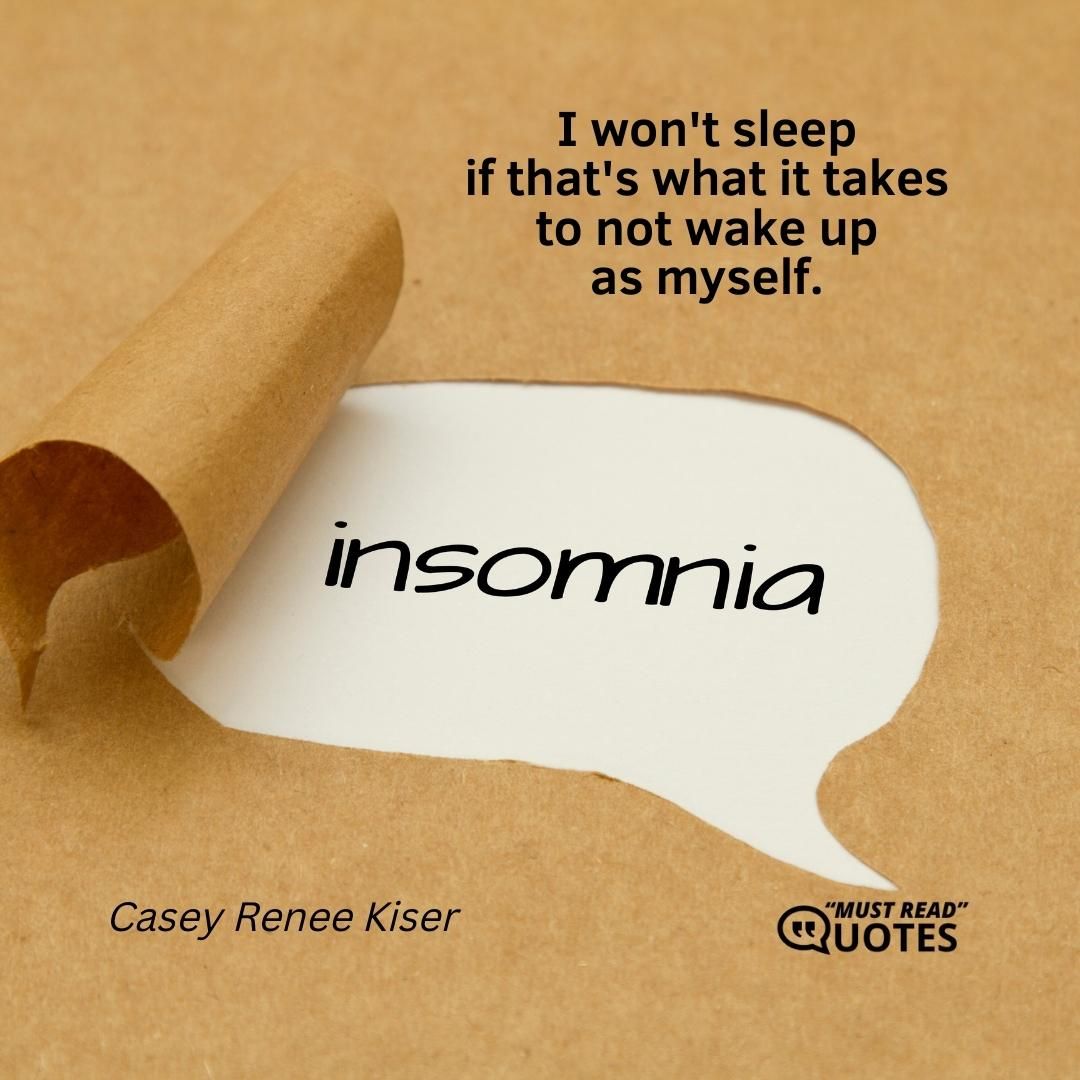 I won't sleep if that's what it takes to not wake up as myself.