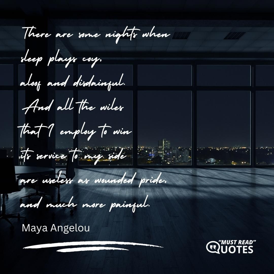There are some nights when sleep plays coy, aloof and disdainful. And all the wiles that I employ to win its service to my side are useless as wounded pride, and much more painful.