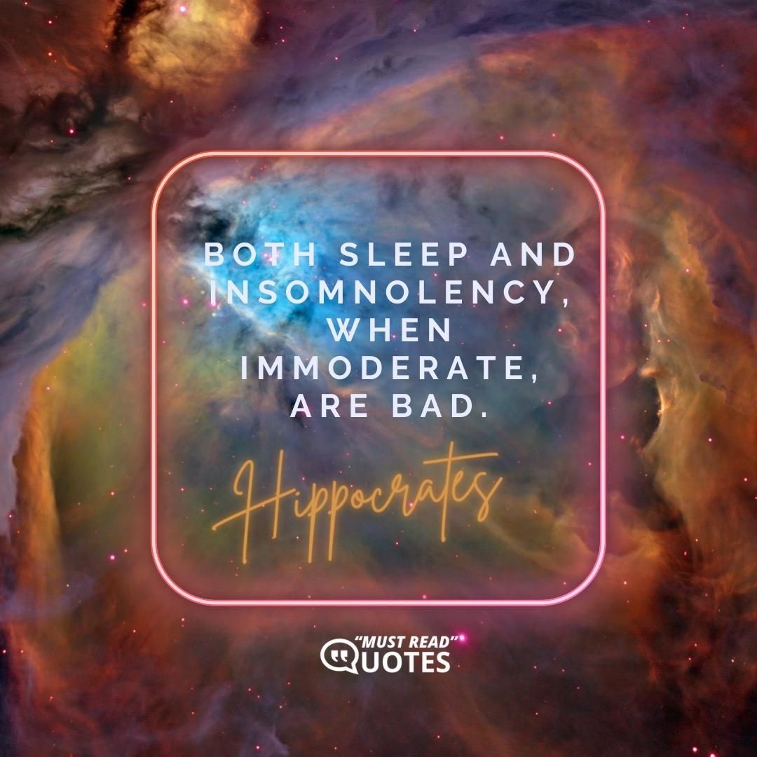 Both sleep and insomnolency, when immoderate, are bad.