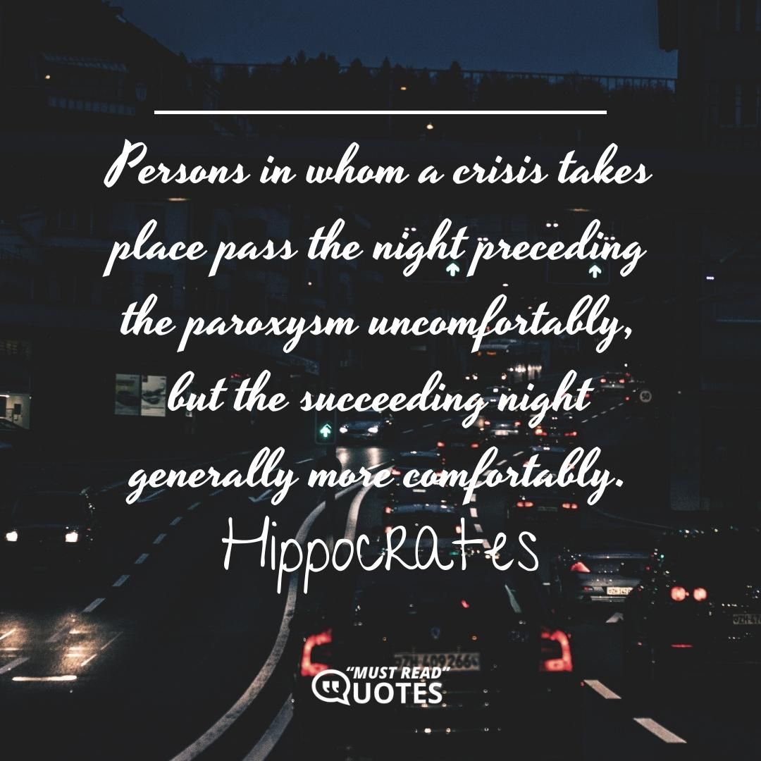 Persons in whom a crisis takes place pass the night preceding the paroxysm uncomfortably, but the succeeding night generally more comfortably.
