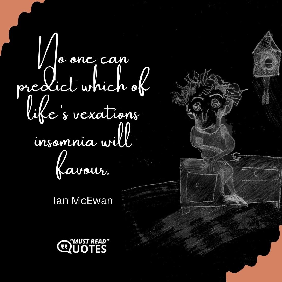 No one can predict which of life’s vexations insomnia will favour.