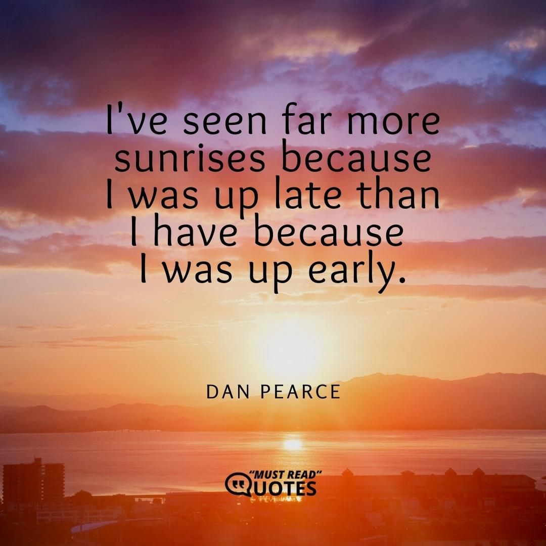 I've seen far more sunrises because I was up late than I have because I was up early.