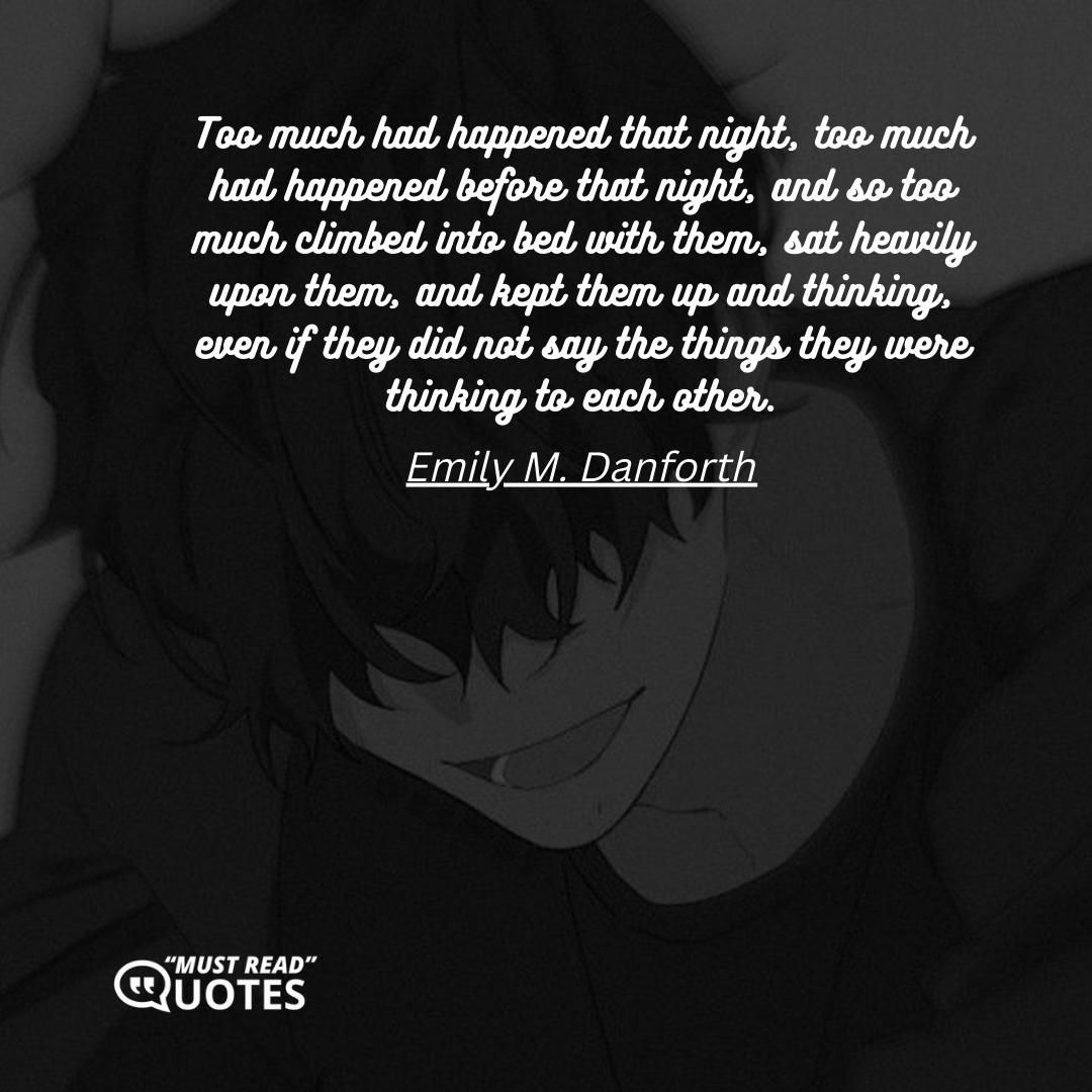 Too much had happened that night, too much had happened before that night, and so too much climbed into bed with them, sat heavily upon them, and kept them up and thinking, even if they did not say the things they were thinking to each other.