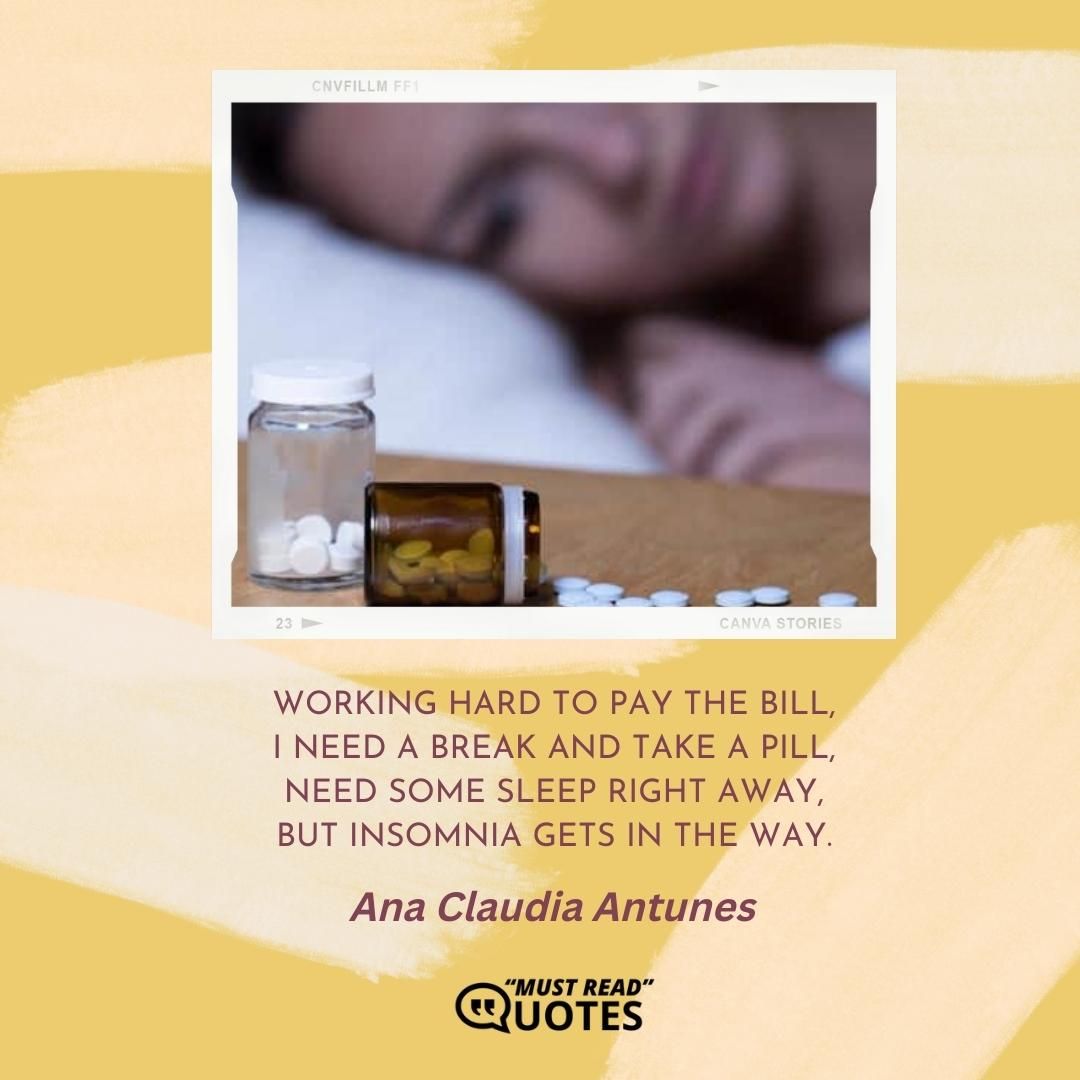 Working hard to pay the bill, I need a break and take a pill, Need some sleep right away, But insomnia gets in the way.
