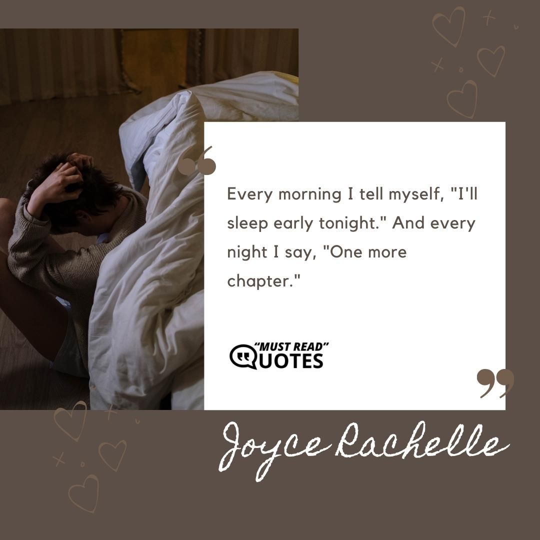 Every morning I tell myself, "I'll sleep early tonight." And every night I say, "One more chapter."