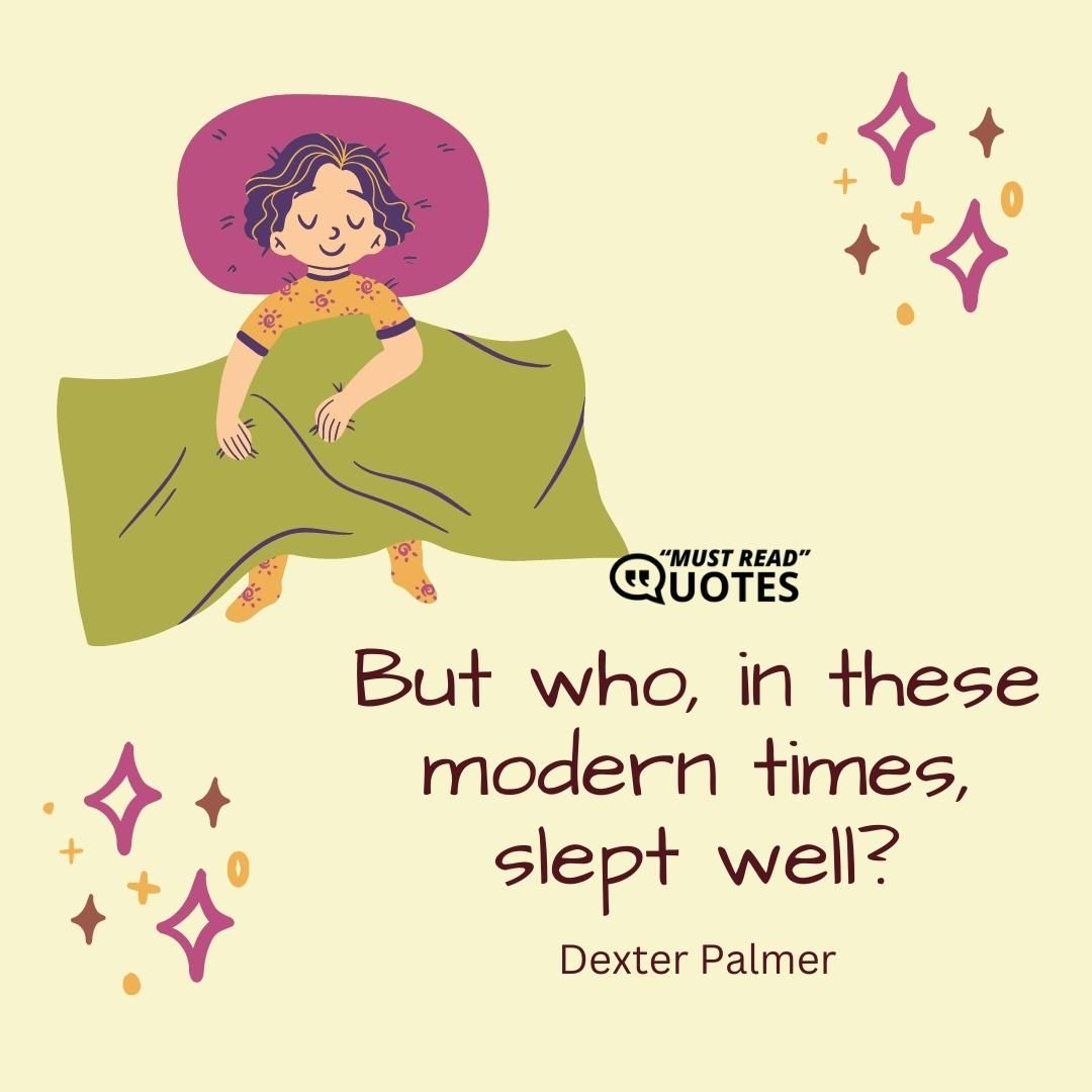 But who, in these modern times, slept well?