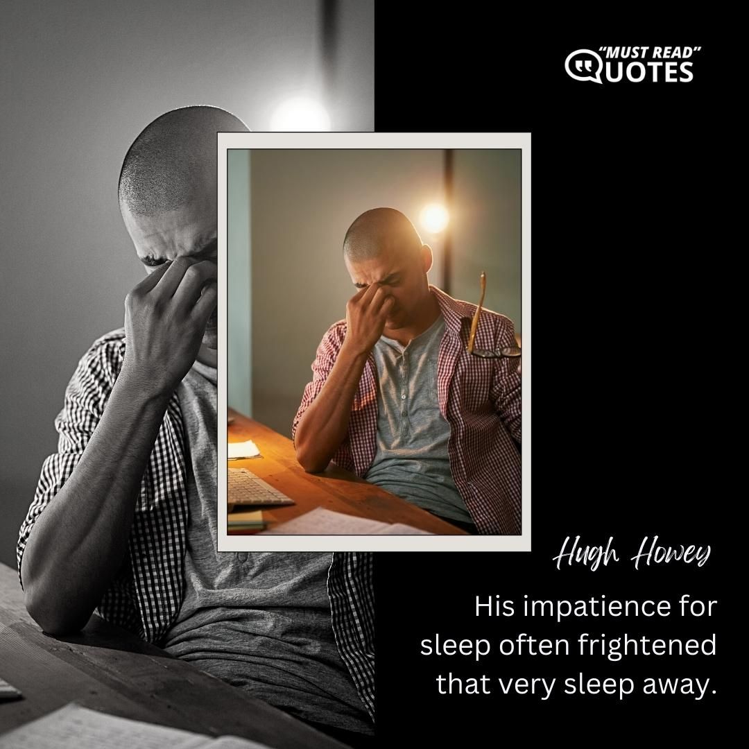 His impatience for sleep often frightened that very sleep away.