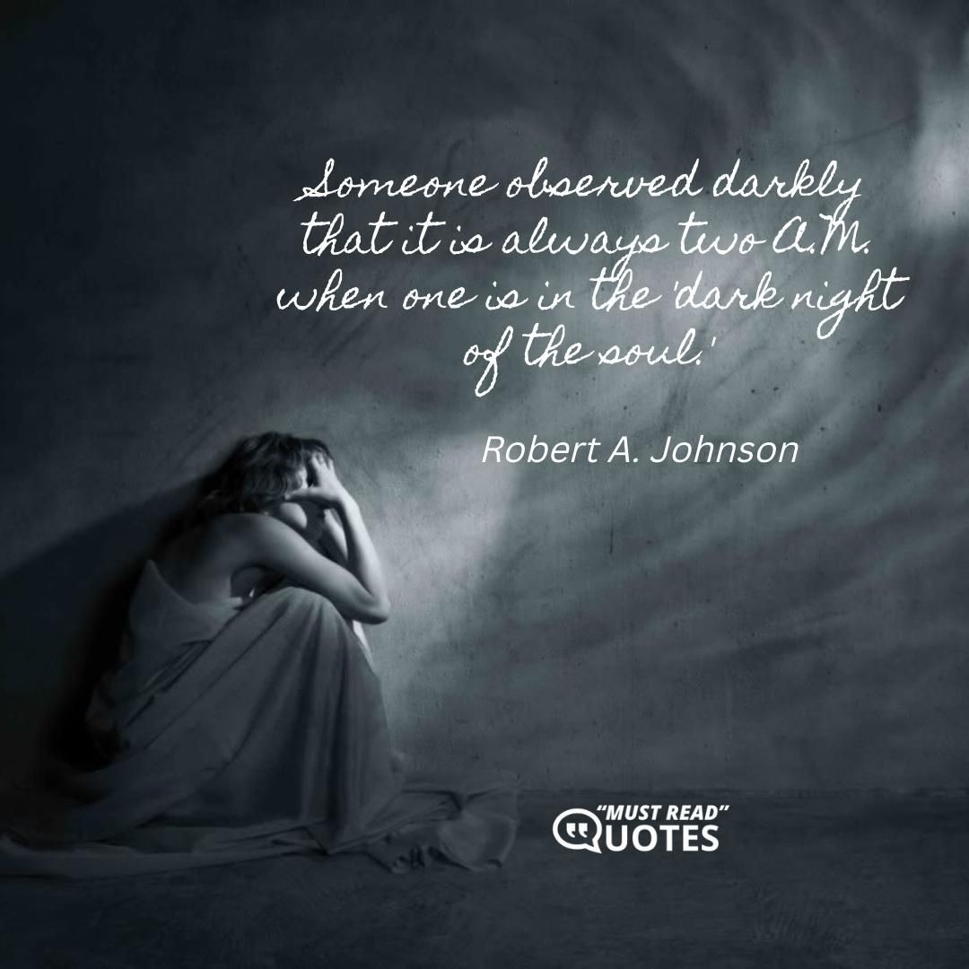 Someone observed darkly that it is always two A.M. when one is in the 'dark night of the soul.'