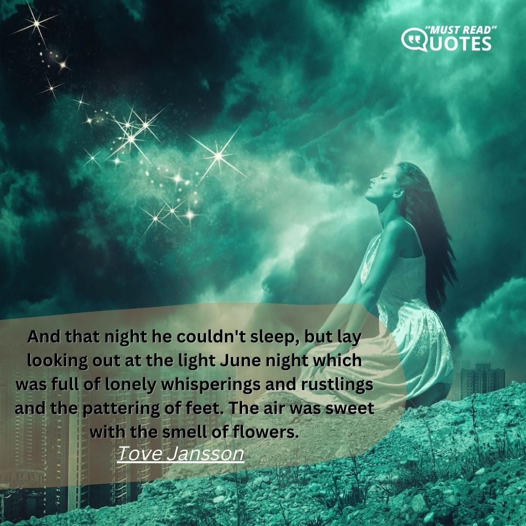 And that night he couldn't sleep, but lay looking out at the light June night which was full of lonely whisperings and rustlings and the pattering of feet. The air was sweet with the smell of flowers.