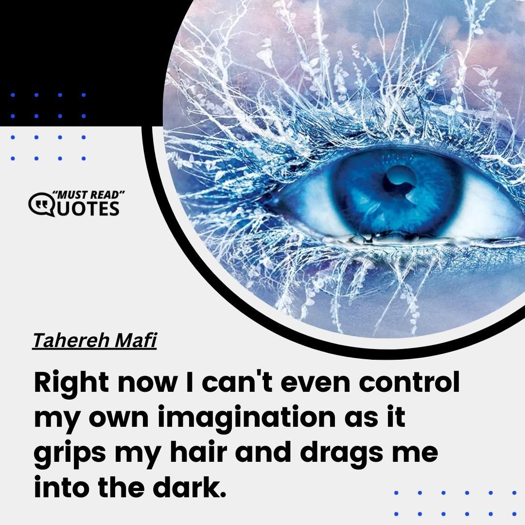 Right now I can't even control my own imagination as it grips my hair and drags me into the dark.