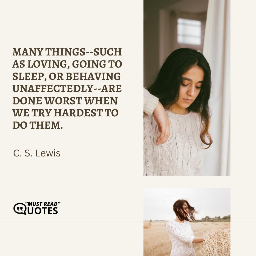 Many things--such as loving, going to sleep, or behaving unaffectedly--are done worst when we try hardest to do them.