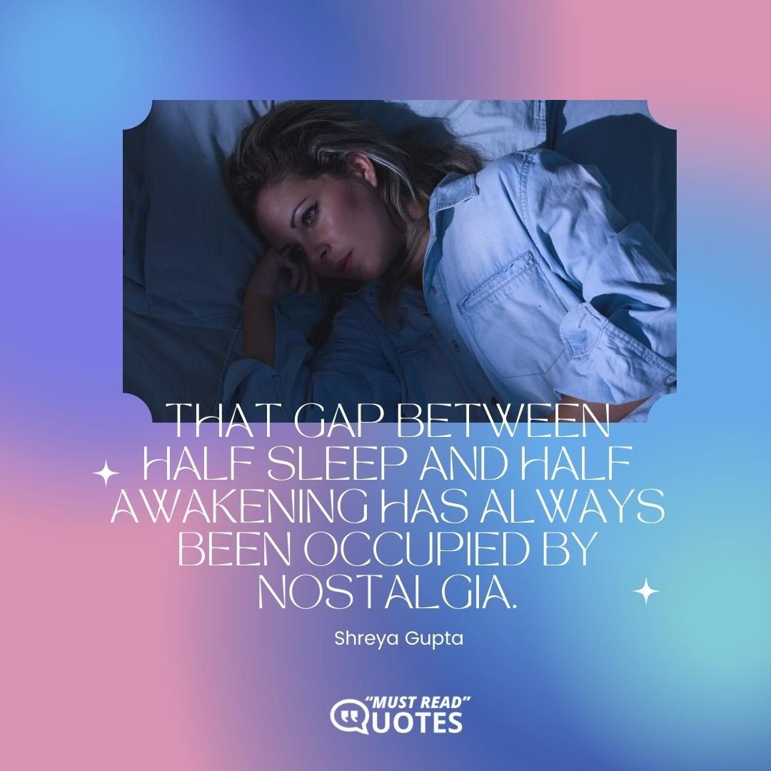 That gap between half sleep and half awakening has always been occupied by nostalgia.