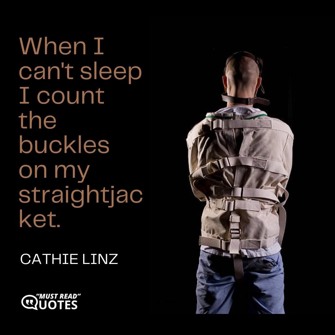 When I can't sleep I count the buckles on my straightjacket.