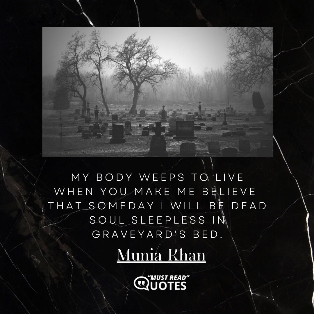 My body weeps to live when you make me believe that someday I will be dead soul sleepless in graveyard's bed.