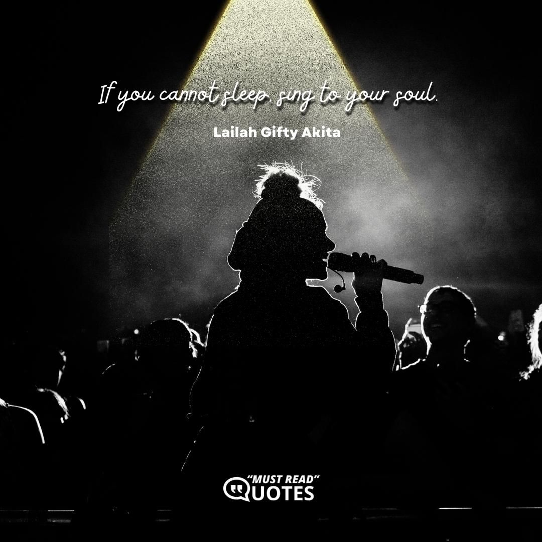 If you cannot sleep, sing to your soul.