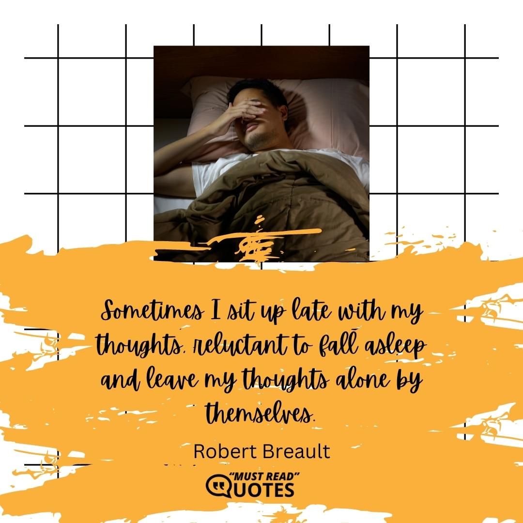 Sometimes I sit up late with my thoughts, reluctant to fall asleep and leave my thoughts alone by themselves.