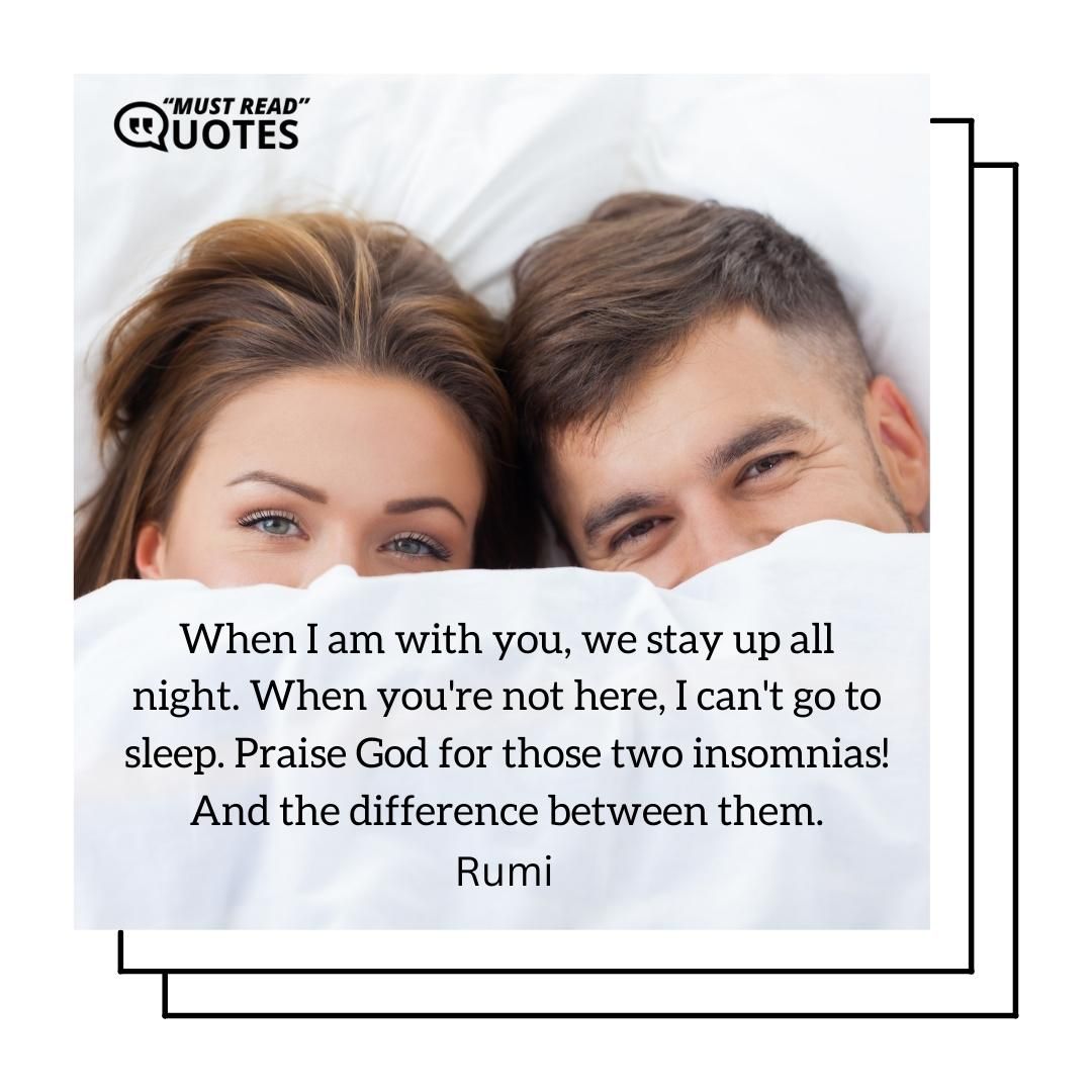 When I am with you, we stay up all night. When you're not here, I can't go to sleep. Praise God for those two insomnias! And the difference between them.
