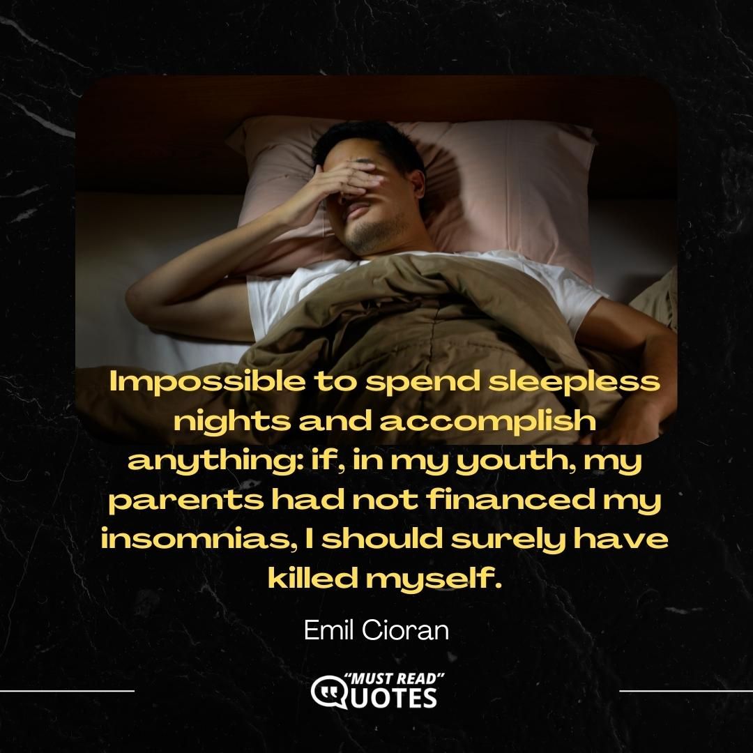 Impossible to spend sleepless nights and accomplish anything: if, in my youth, my parents had not financed my insomnias, I should surely have killed myself.