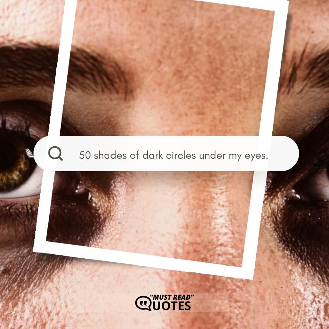 50 shades of dark circles under my eyes.