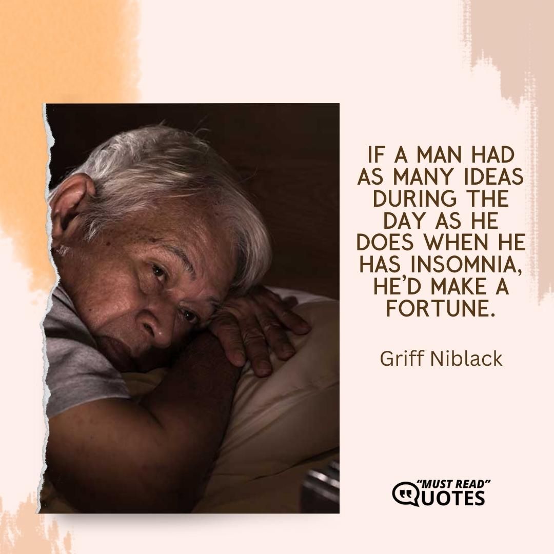 If a man had as many ideas during the day as he does when he has insomnia, he’d make a fortune.