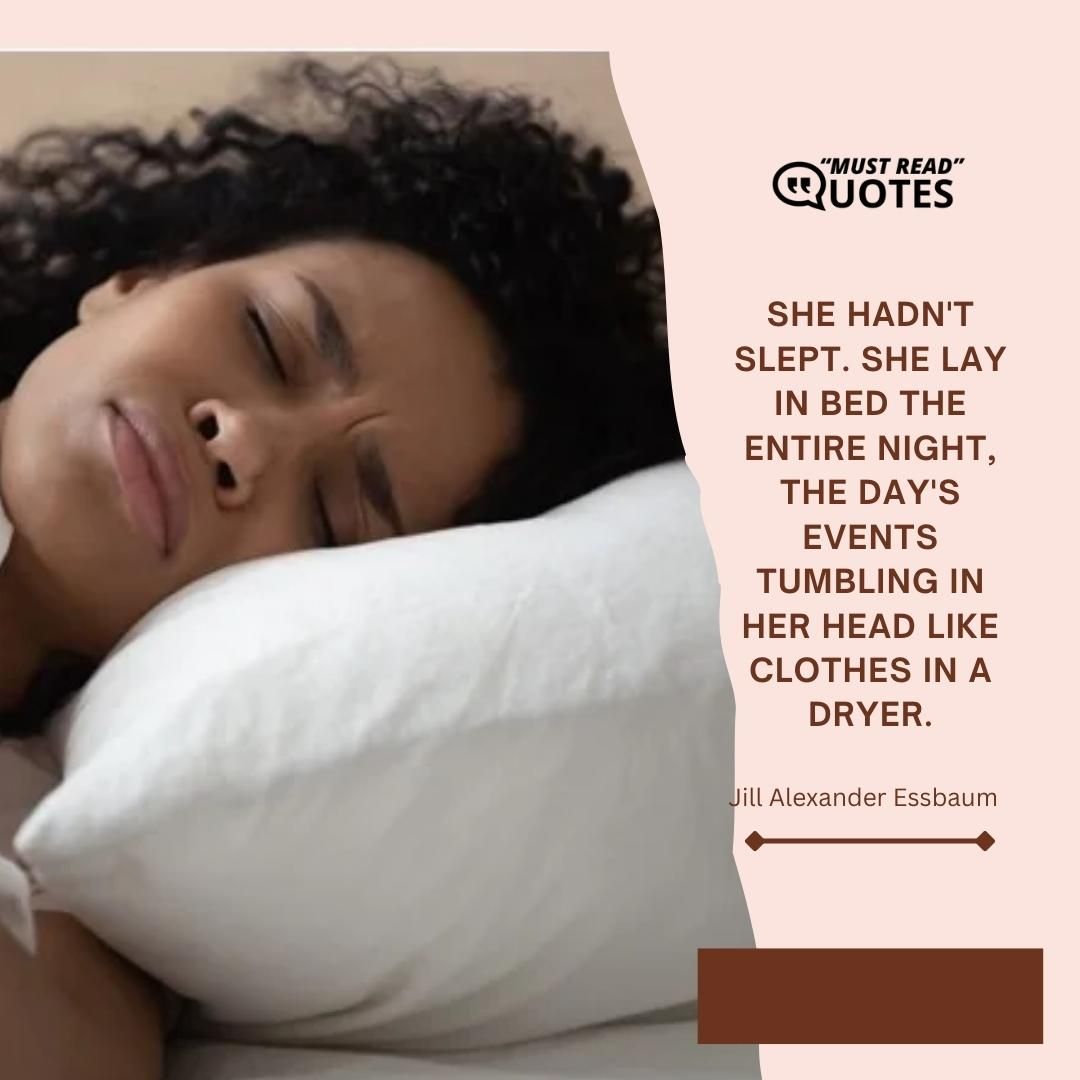 She hadn't slept. She lay in bed the entire night, the day's events tumbling in her head like clothes in a dryer.