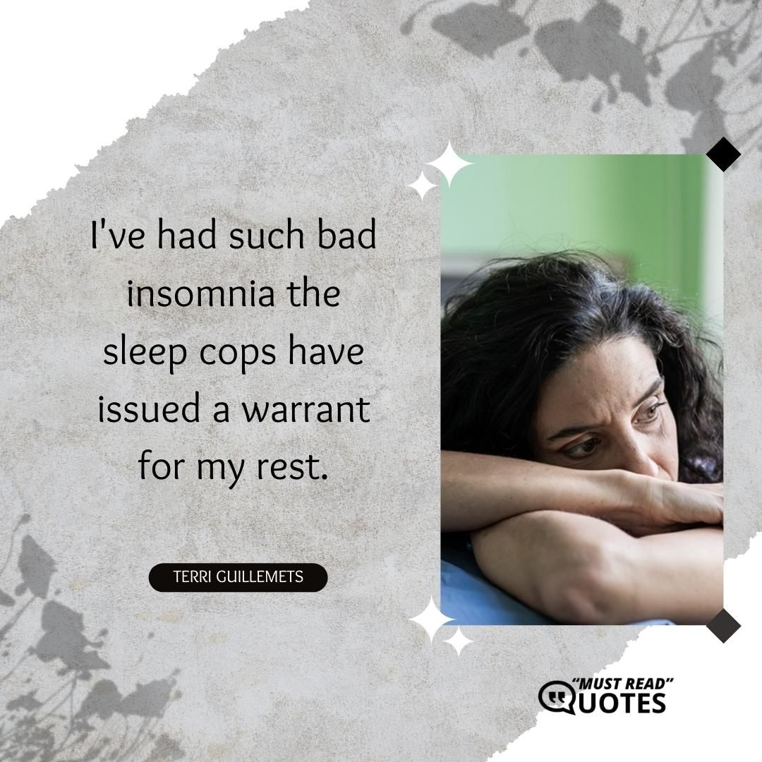 I've had such bad insomnia the sleep cops have issued a warrant for my rest.