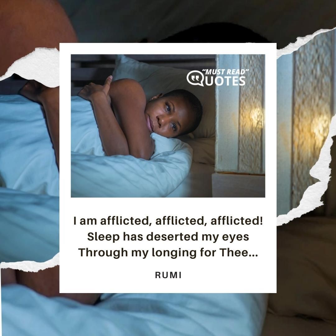 I am afflicted, afflicted, afflicted! Sleep has deserted my eyes Through my longing for Thee...