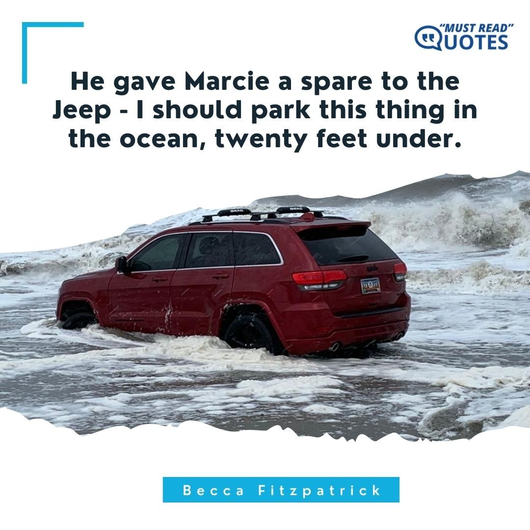 He gave Marcie a spare to the Jeep - I should park this thing in the ocean, twenty feet under.