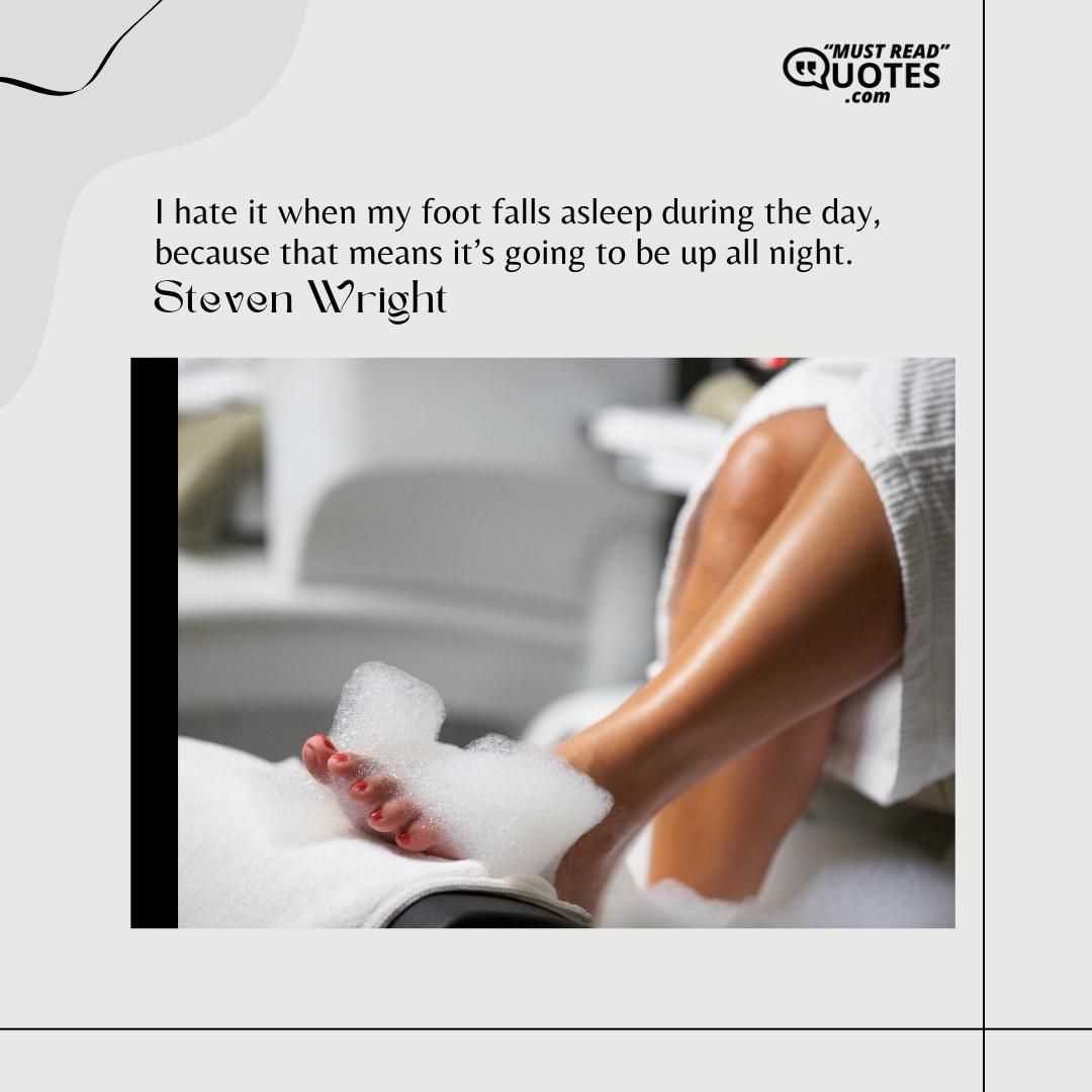 I hate it when my foot falls asleep during the day, because that means it’s going to be up all night.