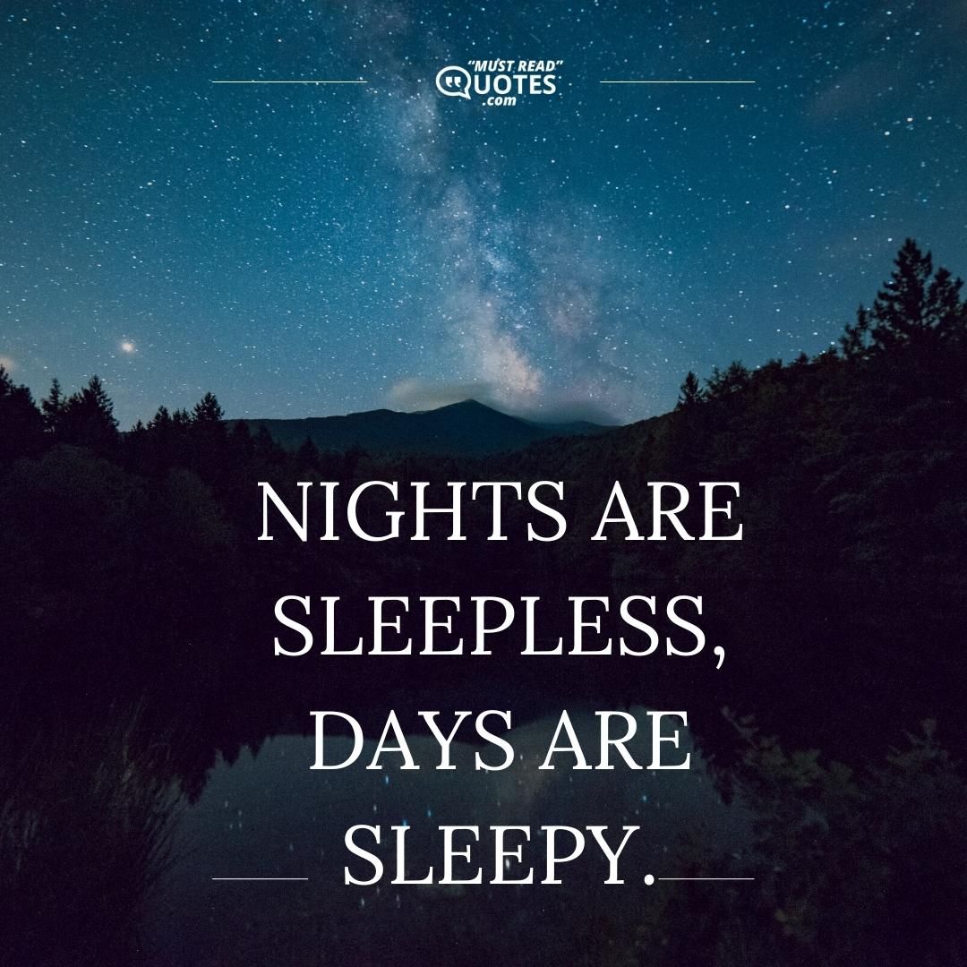 Nights are sleepless, Days are sleepy.