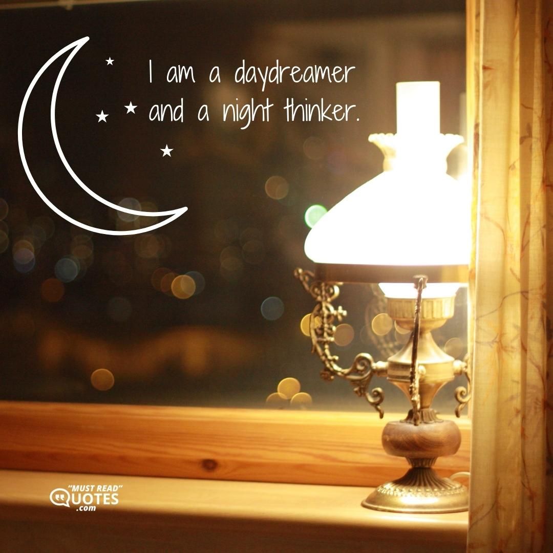 I am a daydreamer and a night thinker.