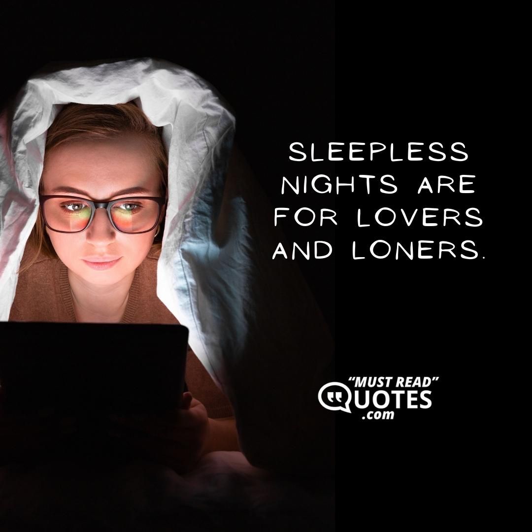 Sleepless nights are for lovers and loners.