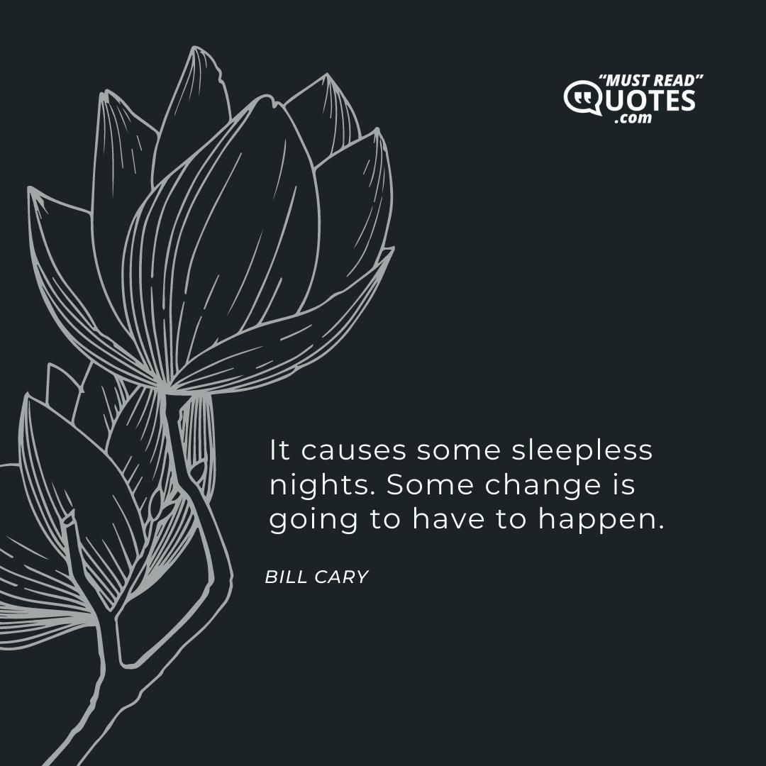 It causes some sleepless nights. Some change is going to have to happen.