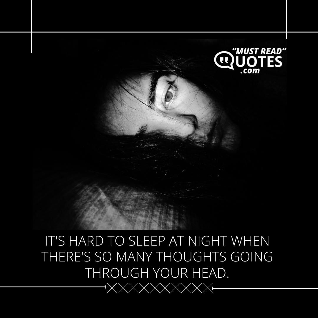 It's hard to sleep at night when there's so many thoughts going through your head.