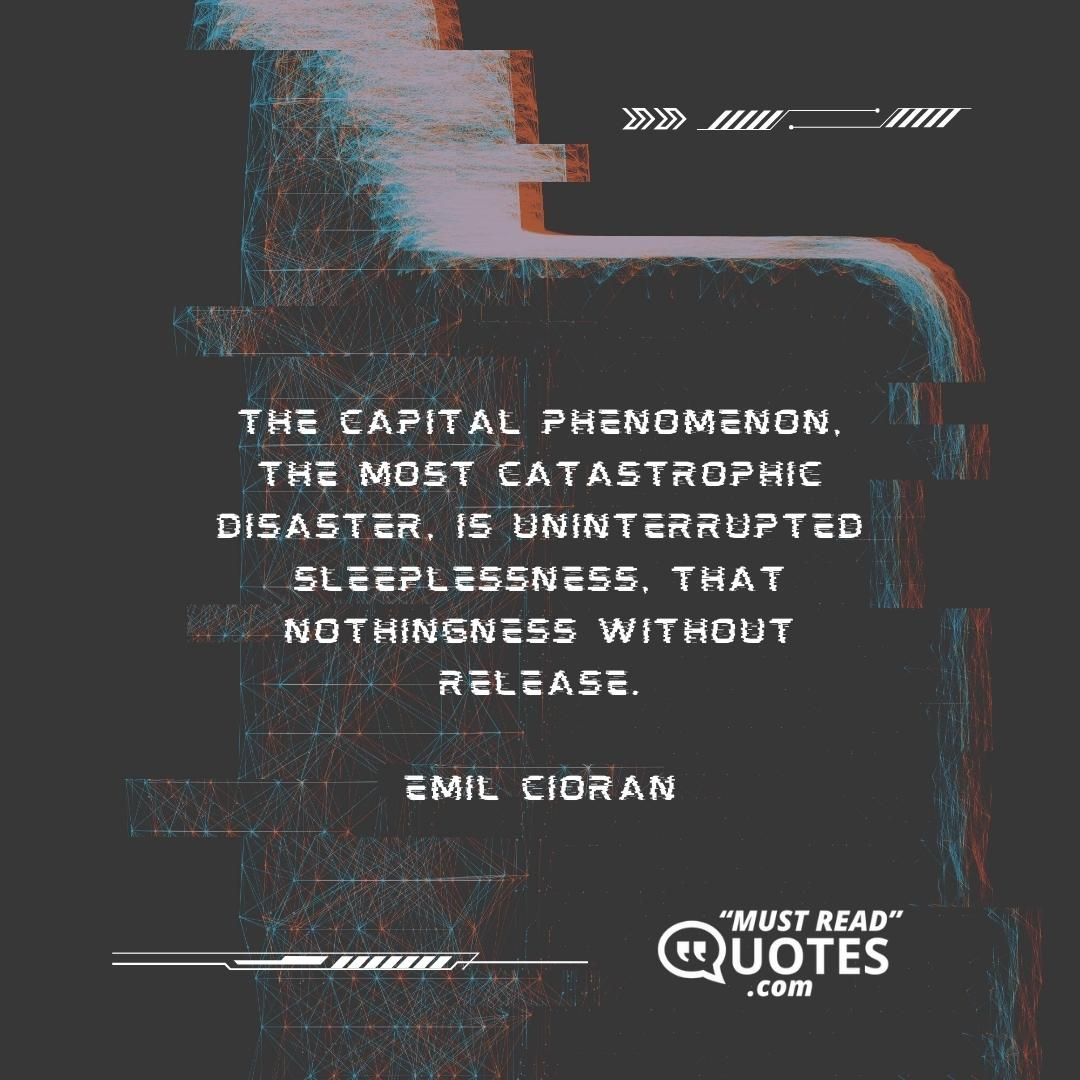 The capital phenomenon, the most catastrophic disaster, is uninterrupted sleeplessness, that nothingness without release.