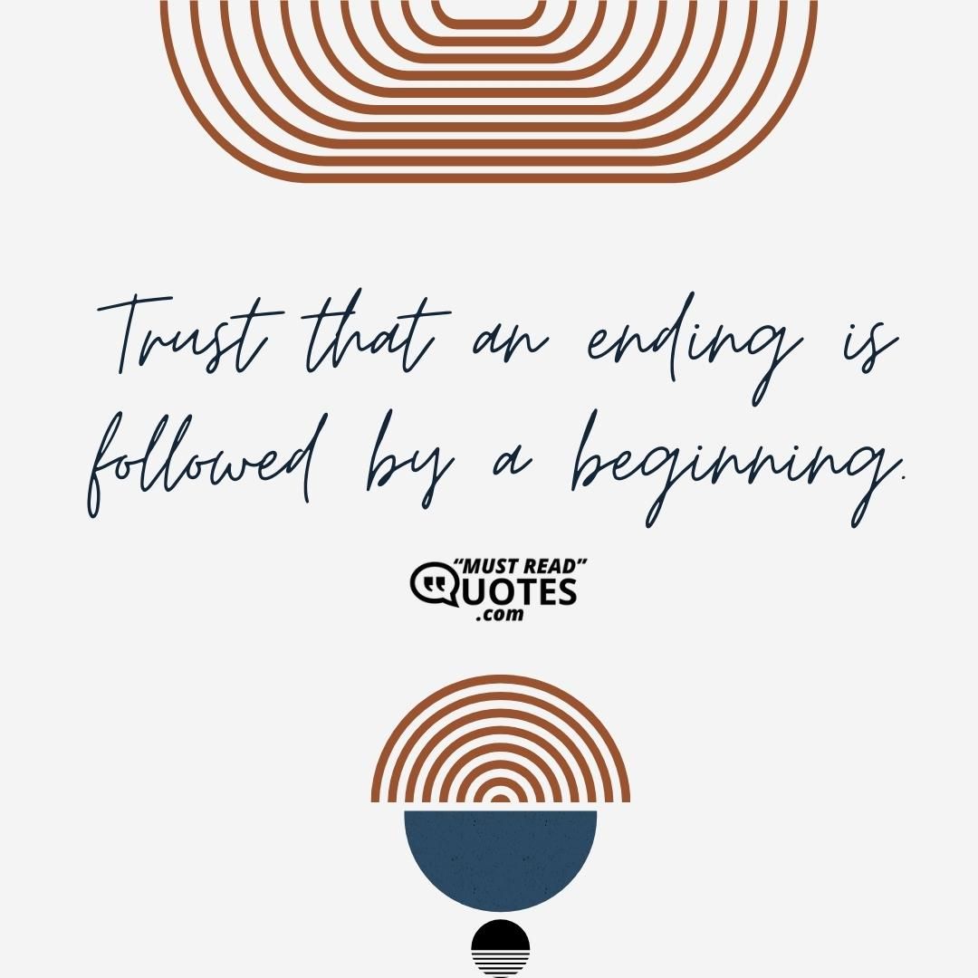 Trust that an ending is followed by a beginning.