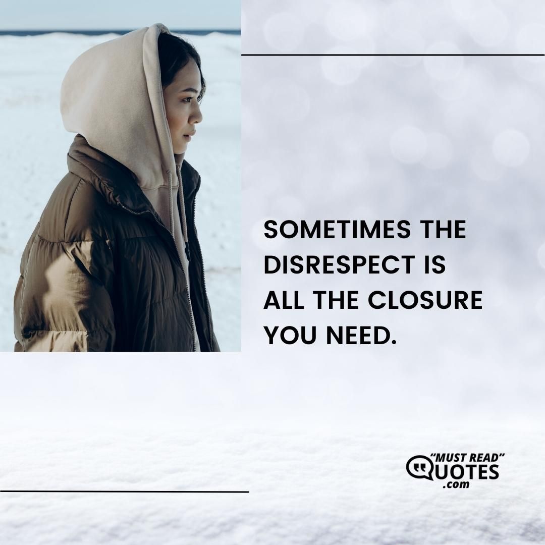 Sometimes the disrespect is all the closure you need.
