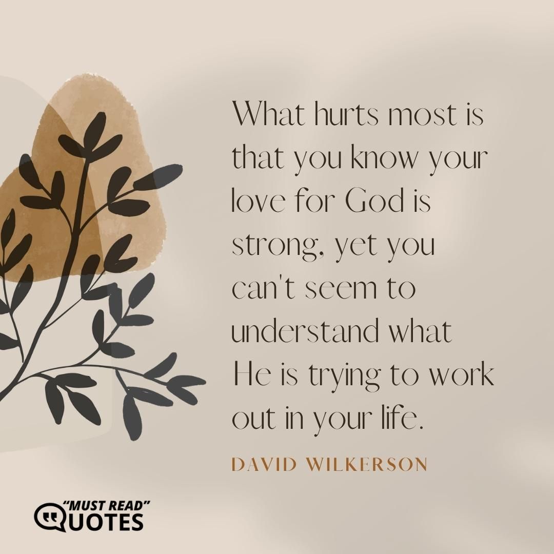 What hurts most is that you know your love for God is strong, yet you can't seem to understand what He is trying to work out in your life.