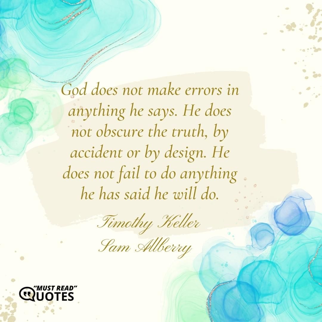 God does not make errors in anything he says. He does not obscure the truth, by accident or by design. He does not fail to do anything he has said he will do.