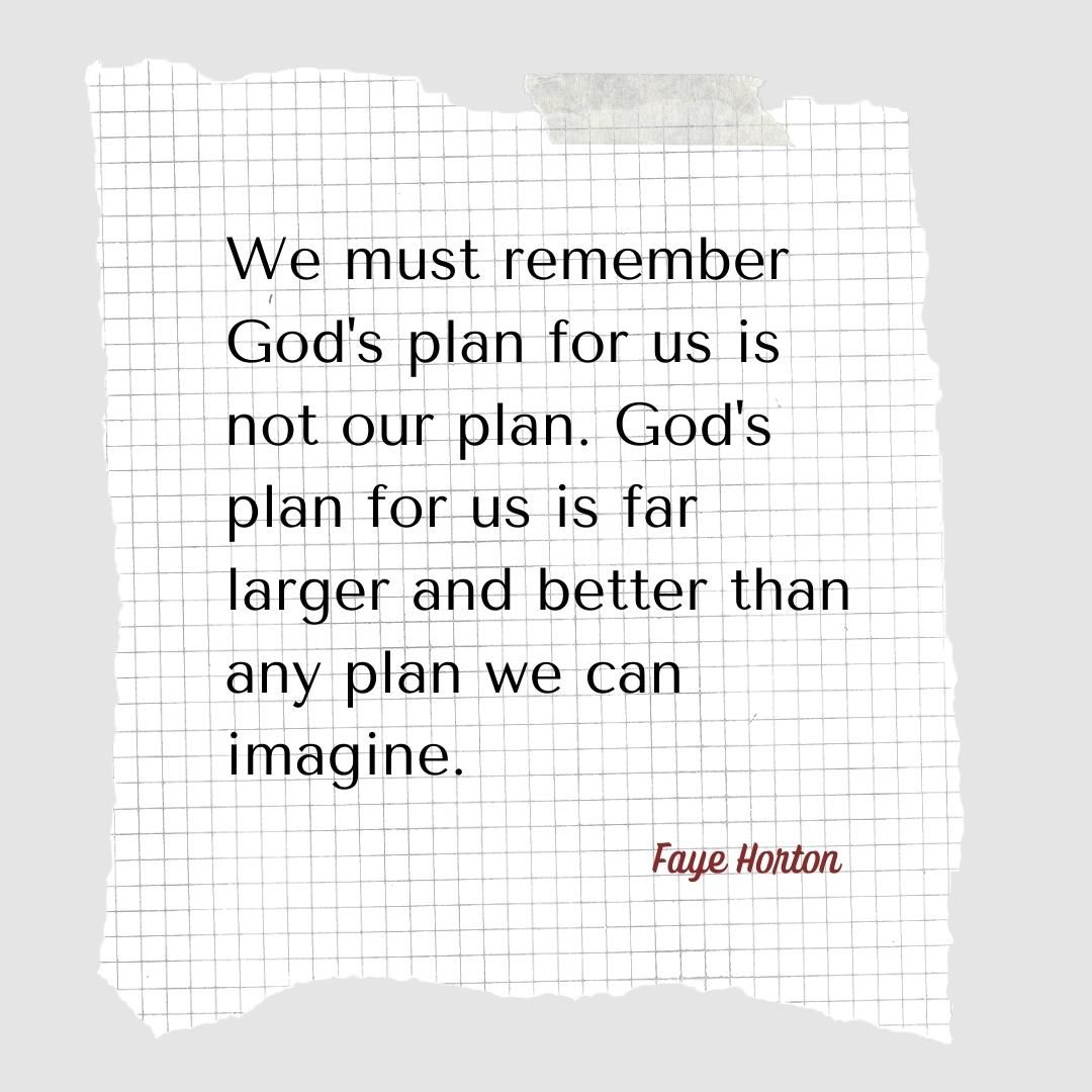 We must remember God's plan for us is not our plan. God's plan for us is far larger and better than any plan we can imagine.