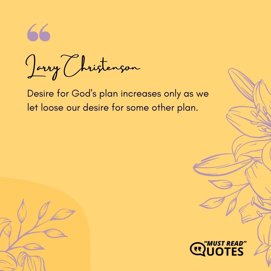 Desire for God's plan increases only as we let loose our desire for some other plan.