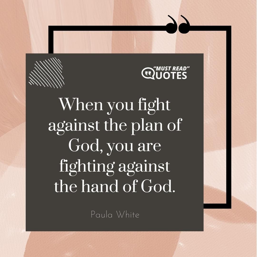 When you fight against the plan of God, you are fighting against the hand of God.