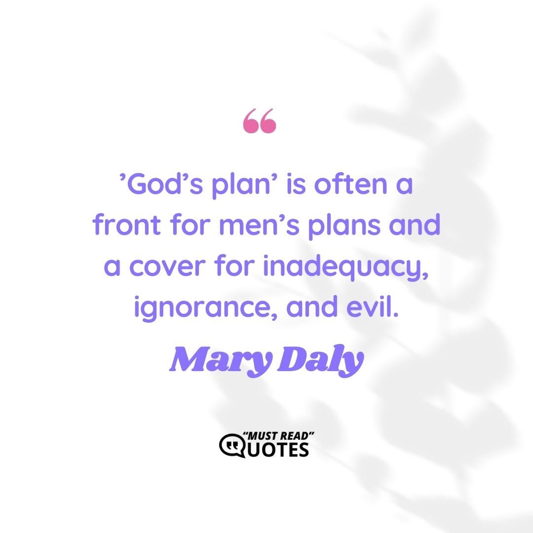 ’God’s plan’ is often a front for men’s plans and a cover for inadequacy, ignorance, and evil.