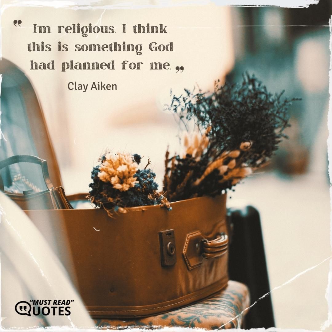 I’m religious. I think this is something God had planned for me.