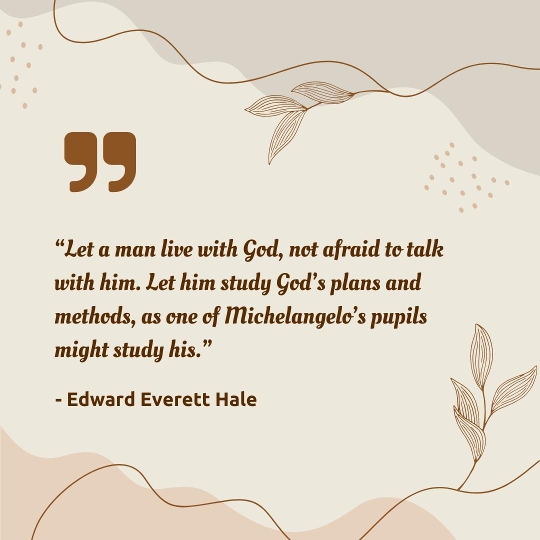 Let a man live with God, not afraid to talk with him. Let him study God’s plans and methods, as one of Michelangelo’s pupils might study his.